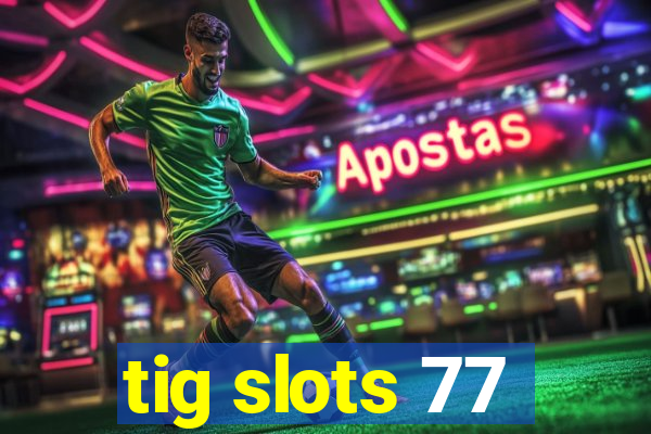 tig slots 77